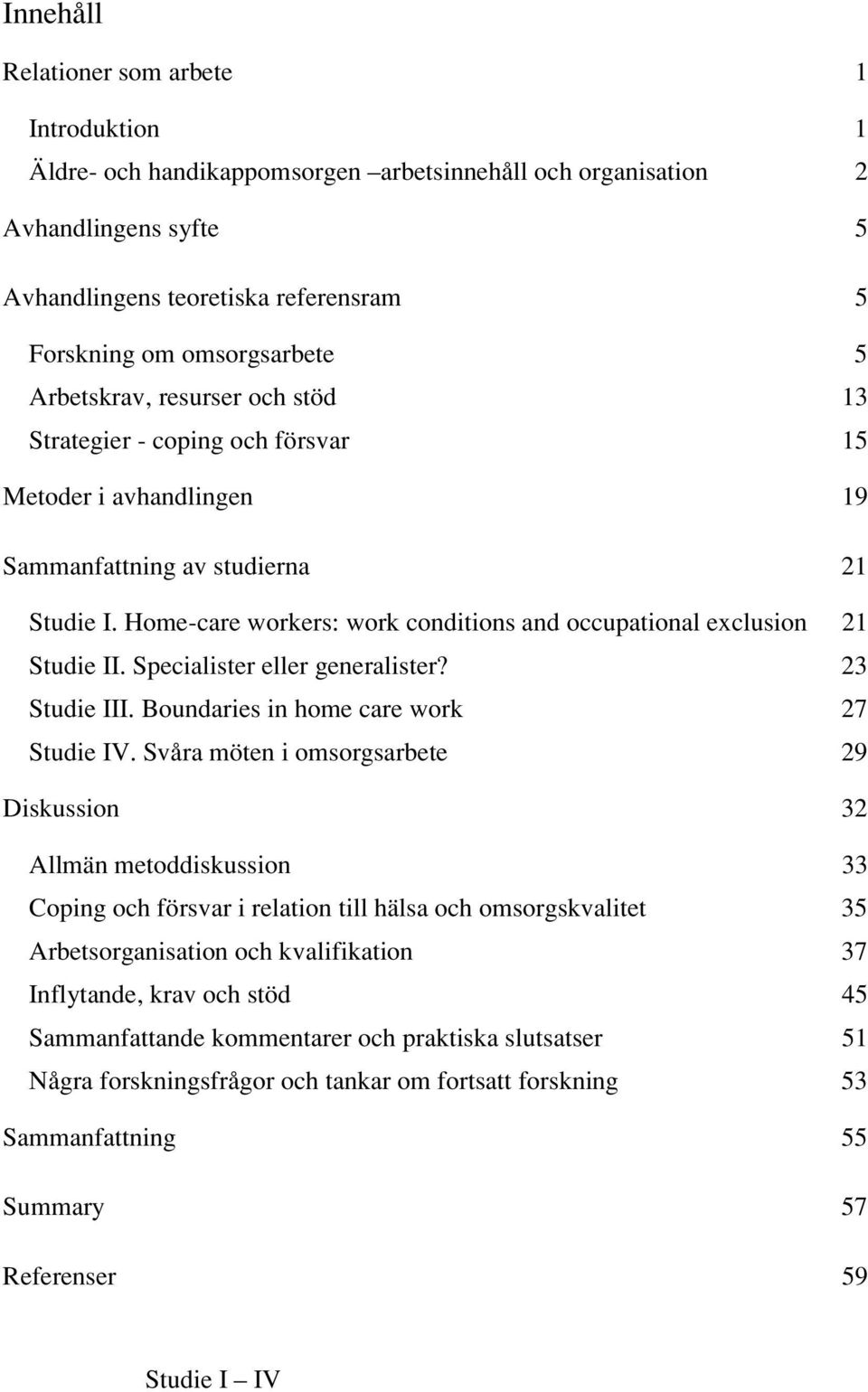 Home-care workers: work conditions and occupational exclusion 21 Studie II. Specialister eller generalister? 23 Studie III. Boundaries in home care work 27 Studie IV.