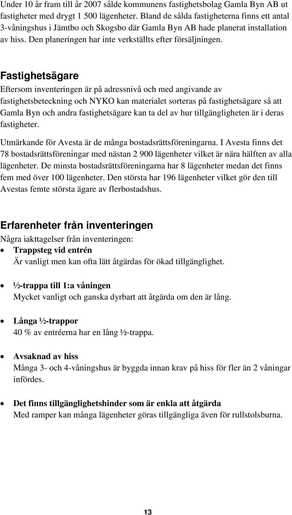 Fastighetsägare Eftersom inventeringen är på adressnivå och med angivande av fastighetsbeteckning och NYKO kan materialet sorteras på fastighetsägare så att Gamla Byn och andra fastighetsägare kan ta