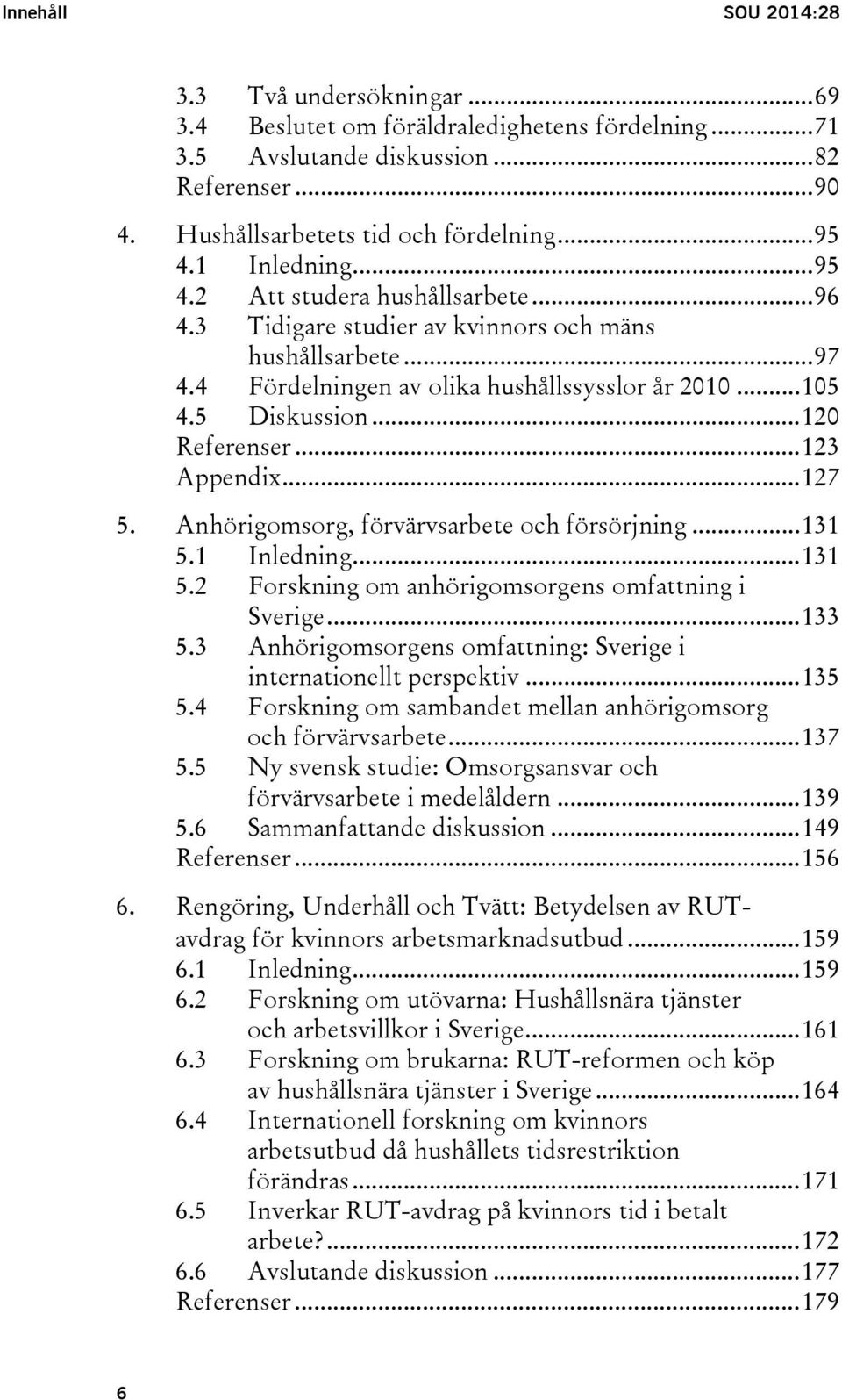 .. 120 Referenser... 123 Appendix... 127 5. Anhörigomsorg, förvärvsarbete och försörjning... 131 5.1 Inledning... 131 5.2 Forskning om anhörigomsorgens omfattning i Sverige... 133 5.