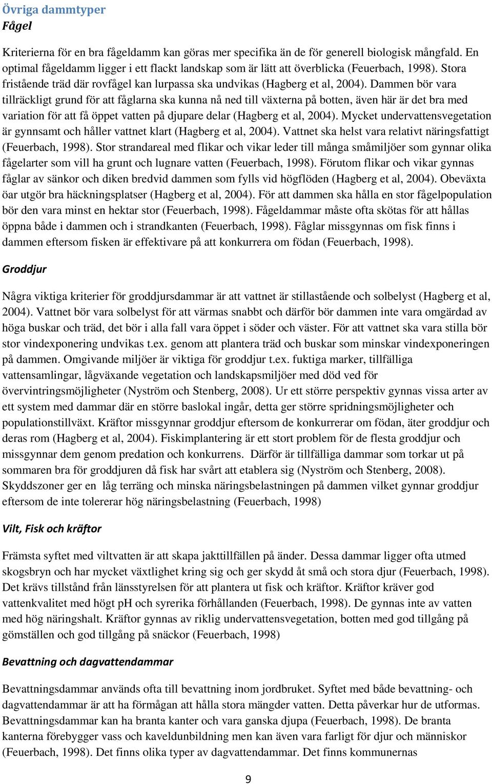 Dammen bör vara tillräckligt grund för att fåglarna ska kunna nå ned till växterna på botten, även här är det bra med variation för att få öppet vatten på djupare delar (Hagberg et al, 2004).