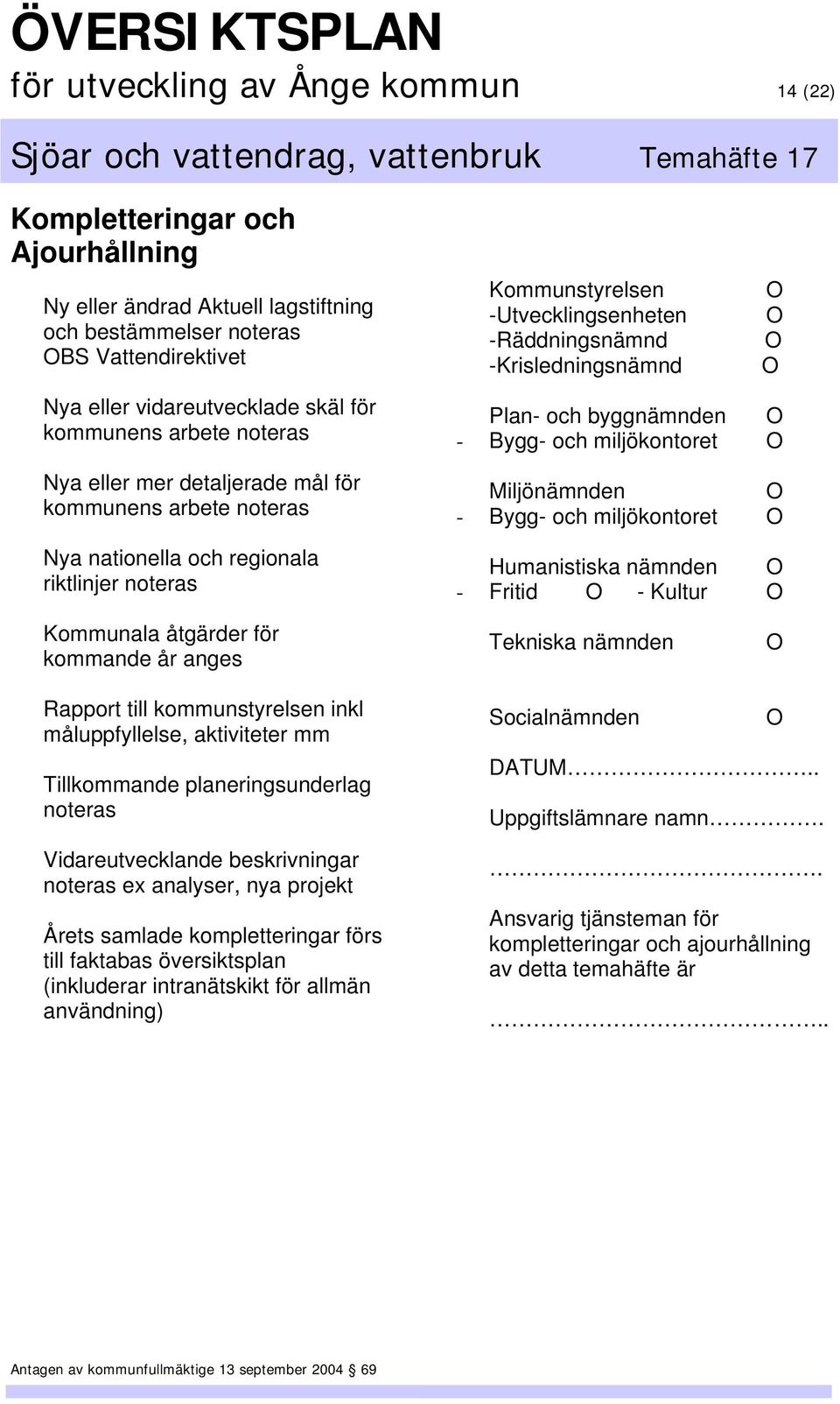 riktlinjer noteras Plan- och byggnämnden O - Bygg- och miljökontoret O Miljönämnden O - Bygg- och miljökontoret O Humanistiska nämnden O - Fritid O - Kultur O Kommunala åtgärder för kommande år anges