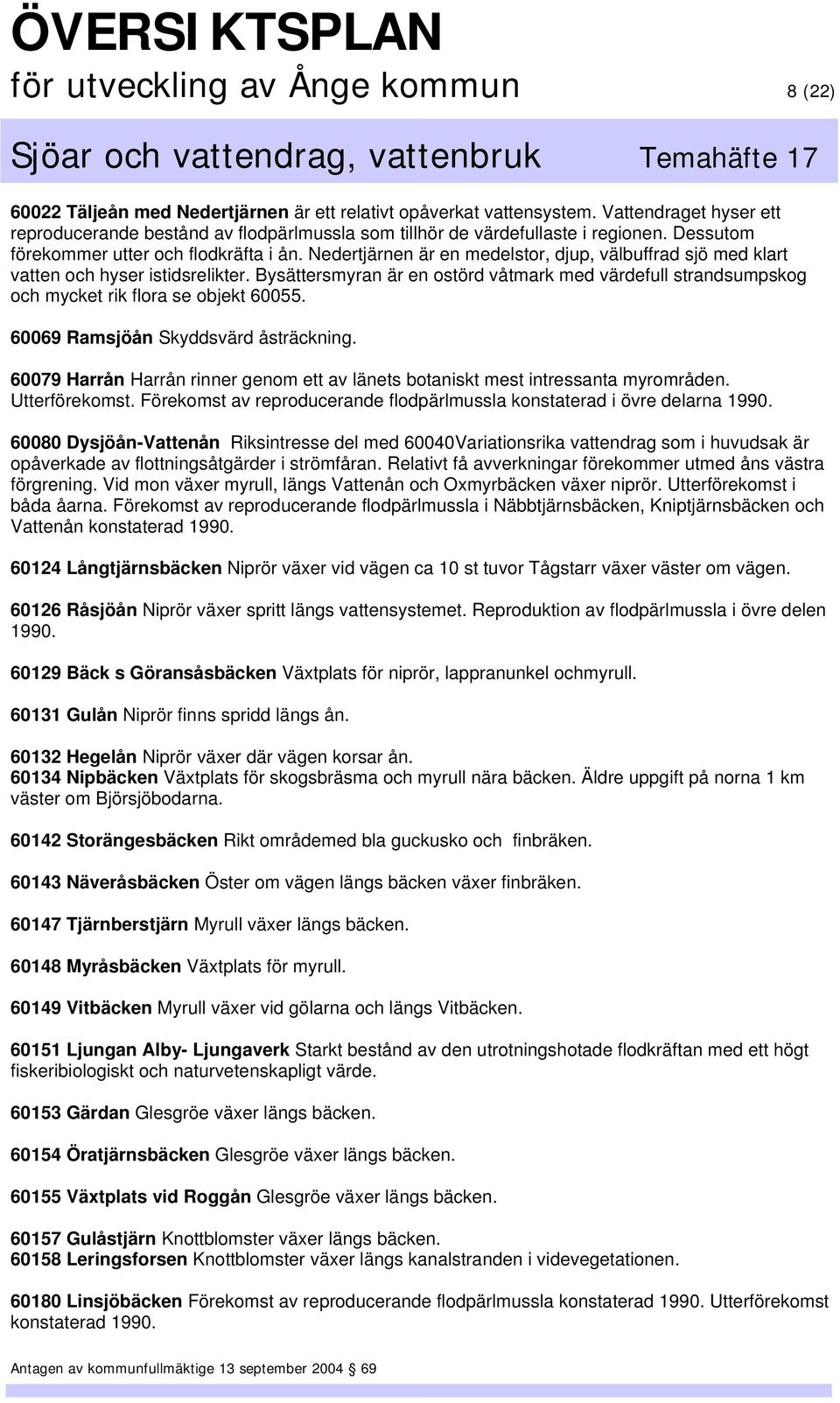 Nedertjärnen är en medelstor, djup, välbuffrad sjö med klart vatten och hyser istidsrelikter. Bysättersmyran är en ostörd våtmark med värdefull strandsumpskog och mycket rik flora se objekt 60055.