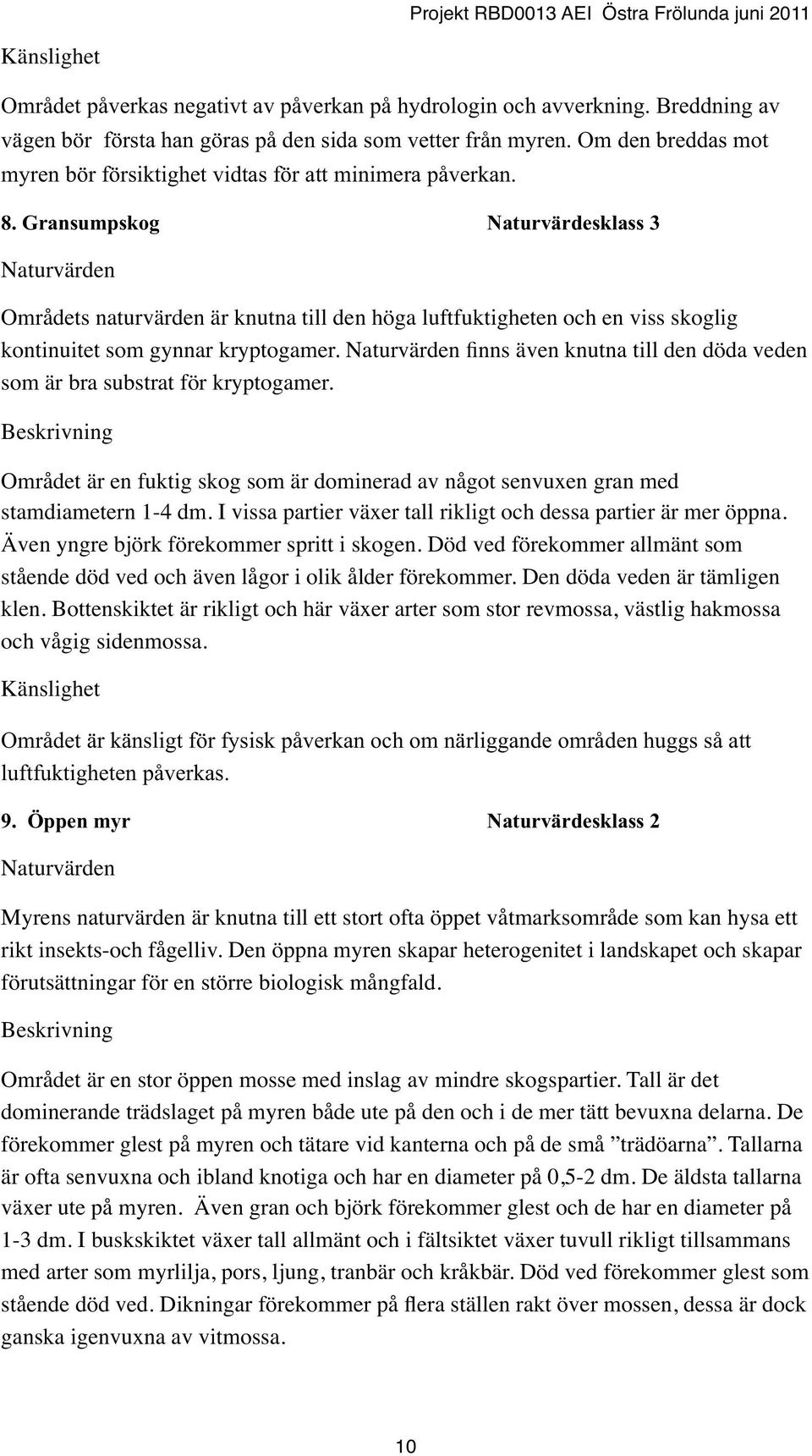 Gransumpskog Naturvärdesklass 3 Områdets naturvärden är knutna till den höga luftfuktigheten och en viss skoglig kontinuitet som gynnar kryptogamer.