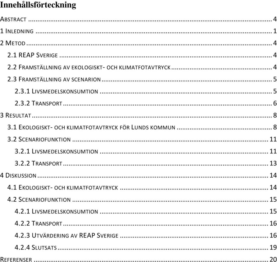 .. 11 3.2.1 LIVSMEDELSKONSUMTION... 11 3.2.2 TRANSPORT... 13 4 DISKUSSION... 14 4.1 EKOLOGISKT- OCH KLIMATFOTAVTRYCK... 14 4.2 SCENARIOFUNKTION... 15 4.2.1 LIVSMEDELSKONSUMTION... 15 4.2.2 TRANSPORT... 16 4.