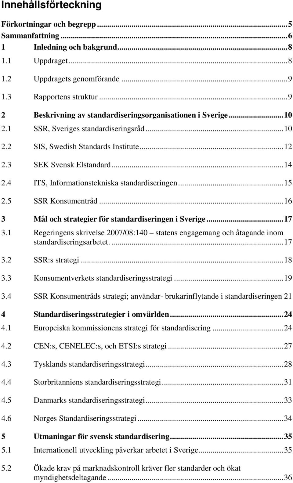 4 ITS, Informationstekniska standardiseringen...15 2.5 SSR Konsumentråd...16 3 Mål och strategier för standardiseringen i Sverige...17 3.