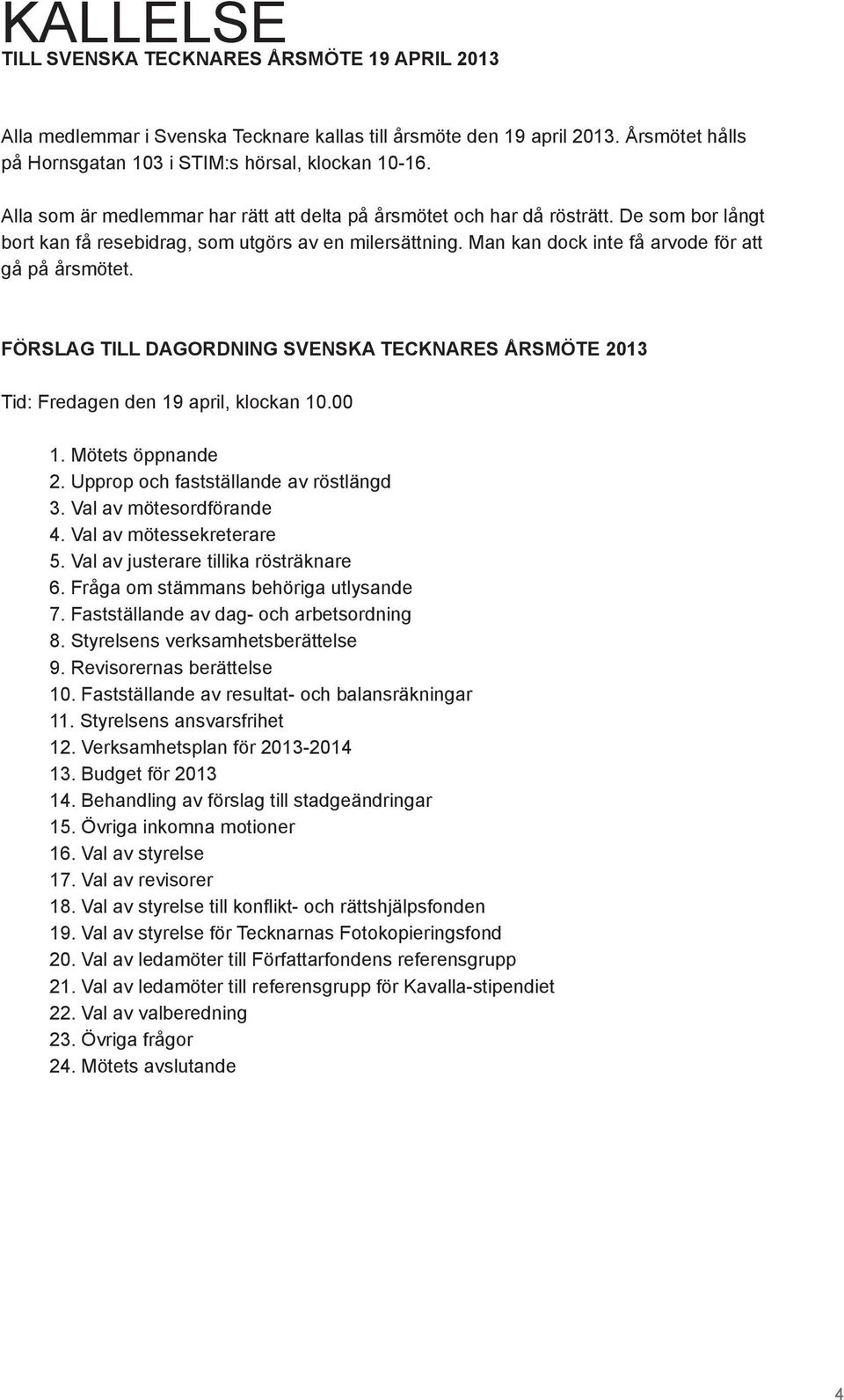 FÖRSLAG TILL DAGORDNING SVENSKA TECKNARES ÅRSMÖTE 2013 Tid: Fredagen den 19 april, klockan 10.00 1. Mötets öppnande 2. Upprop och fastställande av röstlängd 3. Val av mötesordförande 4.