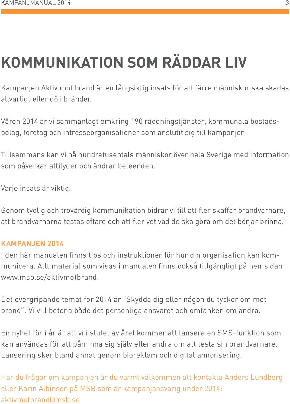 Tillsammans kan vi nå hundratusentals människor över hela Sverige med information som påverkar attityder och ändrar beteenden. Varje insats är viktig.