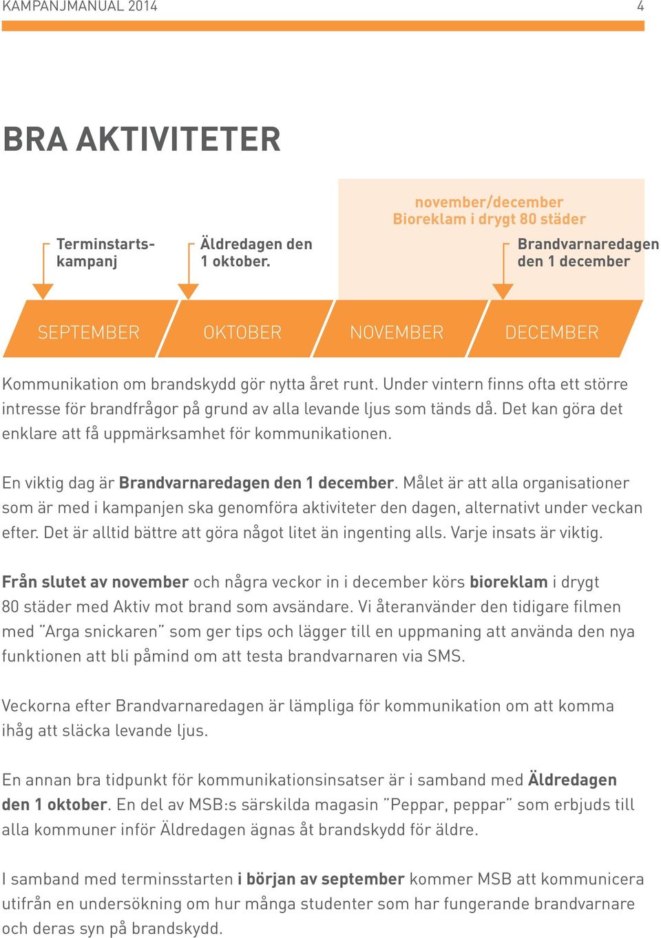 Under vintern finns ofta ett större intresse för brandfrågor på grund av alla levande ljus som tänds då. Det kan göra det enklare att få uppmärksamhet för kommunikationen.