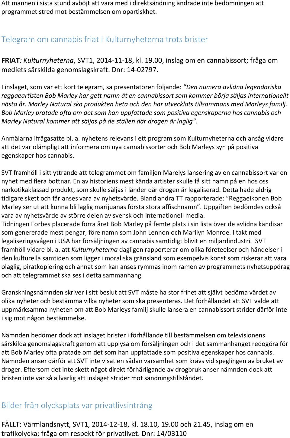 I inslaget, som var ett kort telegram, sa presentatören följande: Den numera avlidna legendariska reggaeartisten Bob Marley har gett namn åt en cannabissort som kommer börja säljas internationellt