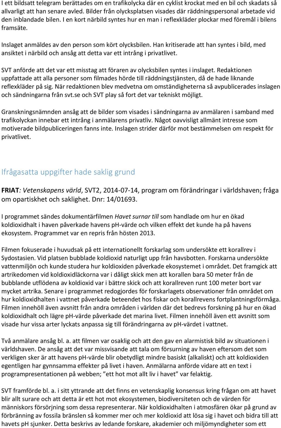 Inslaget anmäldes av den person som kört olycksbilen. Han kritiserade att han syntes i bild, med ansiktet i närbild och ansåg att detta var ett intrång i privatlivet.