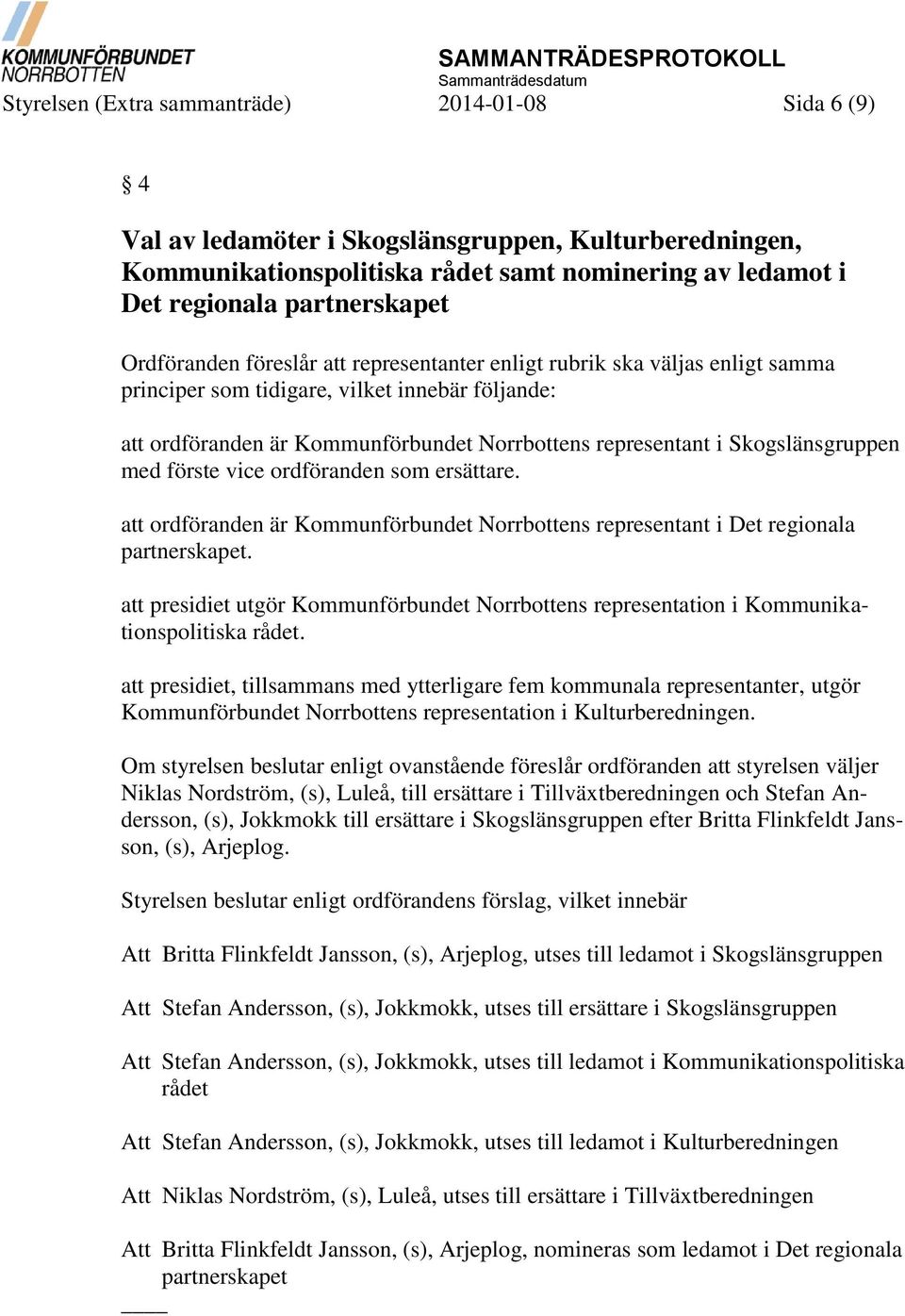 Skogslänsgruppen med förste vice ordföranden som ersättare. att ordföranden är Kommunförbundet Norrbottens representant i Det regionala partnerskapet.