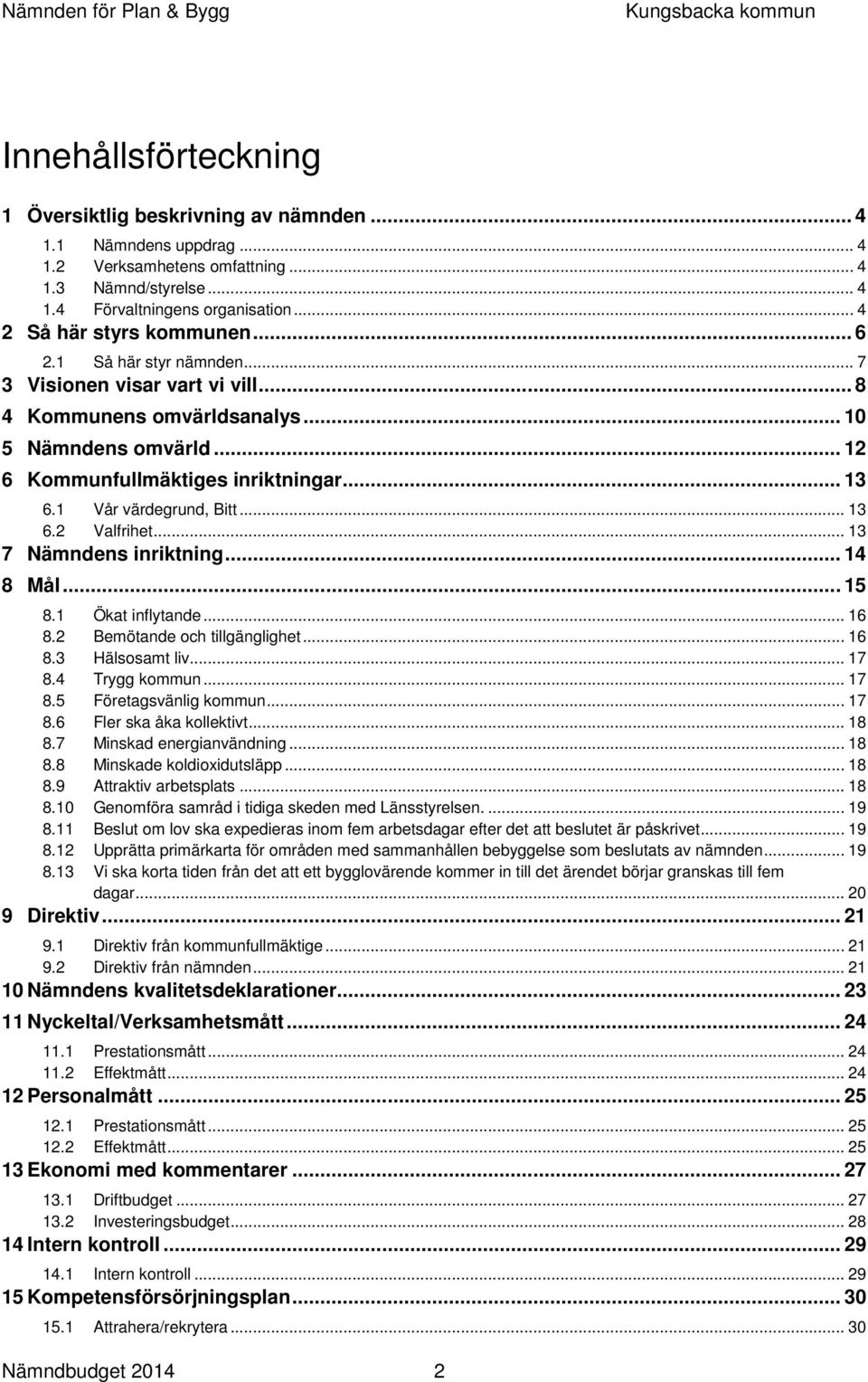 1 Vår värdegrund, Bitt... 13 6.2 Valfrihet... 13 7 Nämndens inriktning... 14 8 Mål... 15 8.1 Ökat inflytande... 16 8.2 Bemötande och tillgänglighet... 16 8.3 Hälsosamt liv... 17 8.4 Trygg kommun.