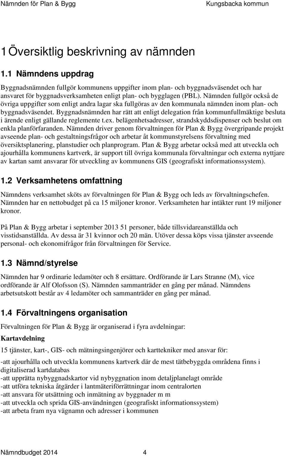Nämnden fullgör också de övriga uppgifter som enligt andra lagar ska fullgöras av den kommunala nämnden inom plan- och byggnadsväsendet.