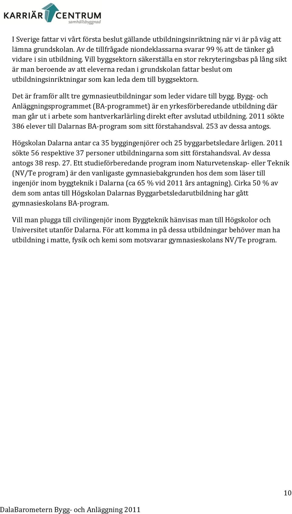 Det är framför allt tre gymnasieutbildningar som leder vidare till bygg.
