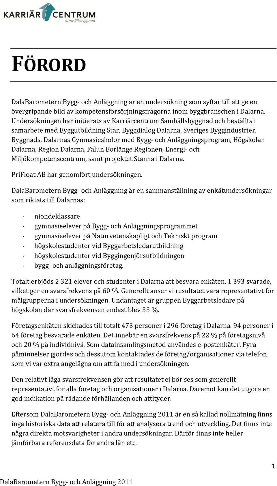 Bygg- och Anläggningsprogram, Högskolan Dalarna, Region Dalarna, Falun Borlänge Regionen, Energi- och Miljökompetenscentrum, samt projektet Stanna i Dalarna. PriFloat AB har genomfört undersökningen.