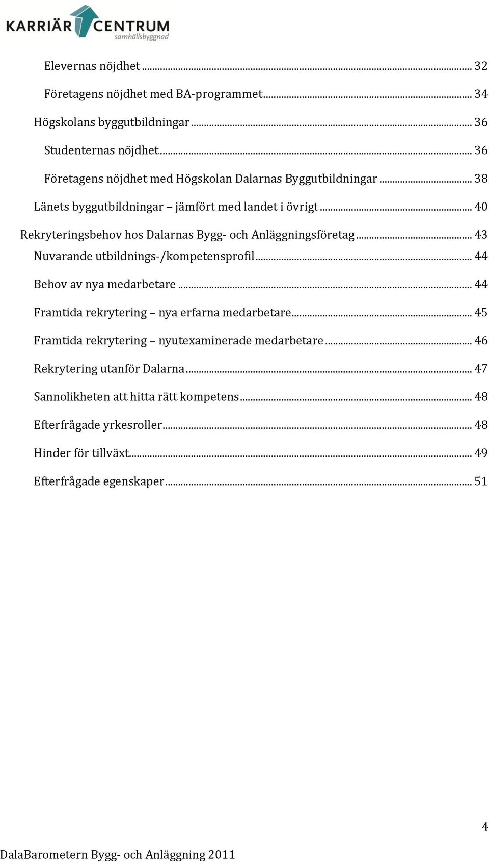 .. 40 Rekryteringsbehov hos Dalarnas Bygg- och Anläggningsföretag... 43 Nuvarande utbildnings-/kompetensprofil... 44 Behov av nya medarbetare.