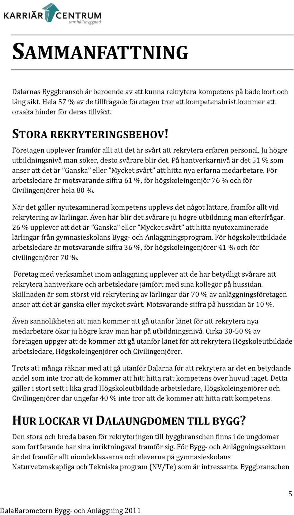 Företagen upplever framför allt att det är svårt att rekrytera erfaren personal. Ju högre utbildningsnivå man söker, desto svårare blir det.