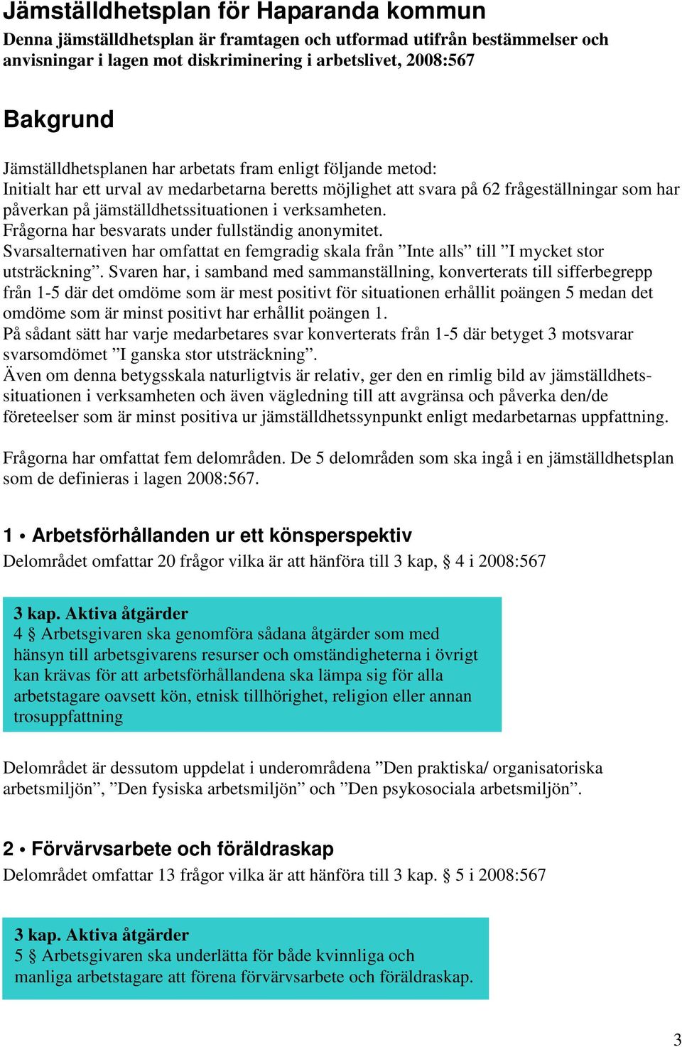 verksamheten. Frågorna har besvarats under fullständig anonymitet. Svarsalternativen har omfattat en femgradig skala från Inte alls till I mycket stor utsträckning.