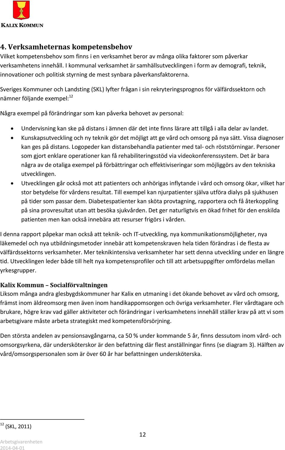 Sveriges Kommuner och Landsting (SKL) lyfter frågan i sin rekryteringsprognos för välfärdssektorn och nämner följande exempel: 12 Några exempel på förändringar som kan påverka behovet av personal: