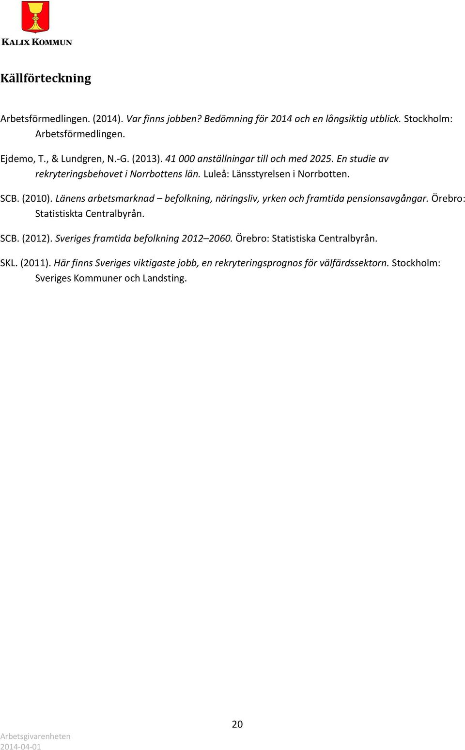 Länens arbetsmarknad befolkning, näringsliv, yrken och framtida pensionsavgångar. Örebro: Statistiskta Centralbyrån. SCB. (2012).