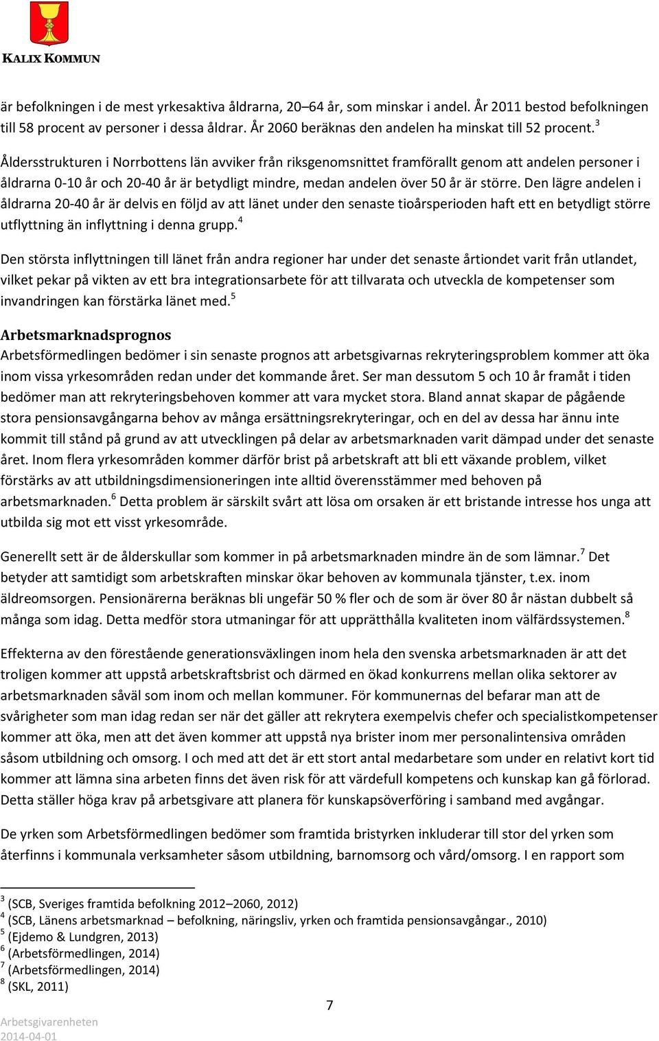 3 Åldersstrukturen i Norrbottens län avviker från riksgenomsnittet framförallt genom att andelen personer i åldrarna 0-10 år och 20-40 år är betydligt mindre, medan andelen över 50 år är större.