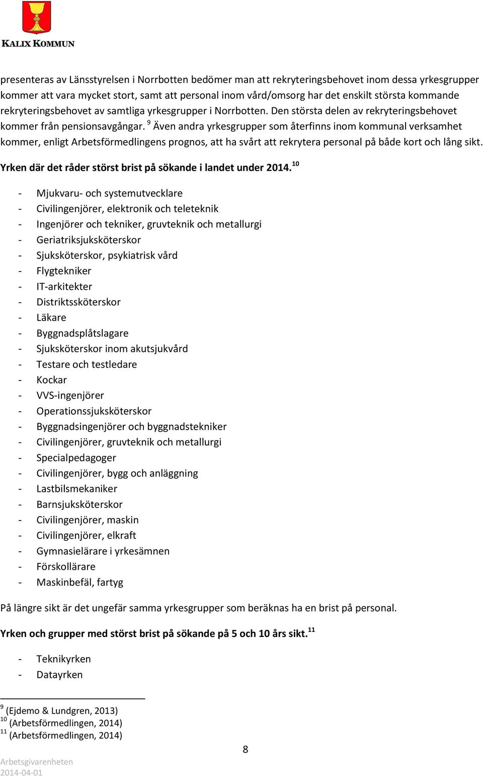 9 Även andra yrkesgrupper som återfinns inom kommunal verksamhet kommer, enligt Arbetsförmedlingens prognos, att ha svårt att rekrytera personal på både kort och lång sikt.