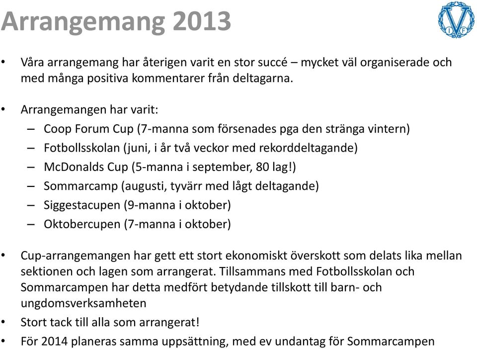 ) Sommarcamp (augusti, tyvärr med lågt deltagande) Siggestacupen (9-manna i oktober) Oktobercupen (7-manna i oktober) Cup-arrangemangen har gett ett stort ekonomiskt överskott som delats lika mellan