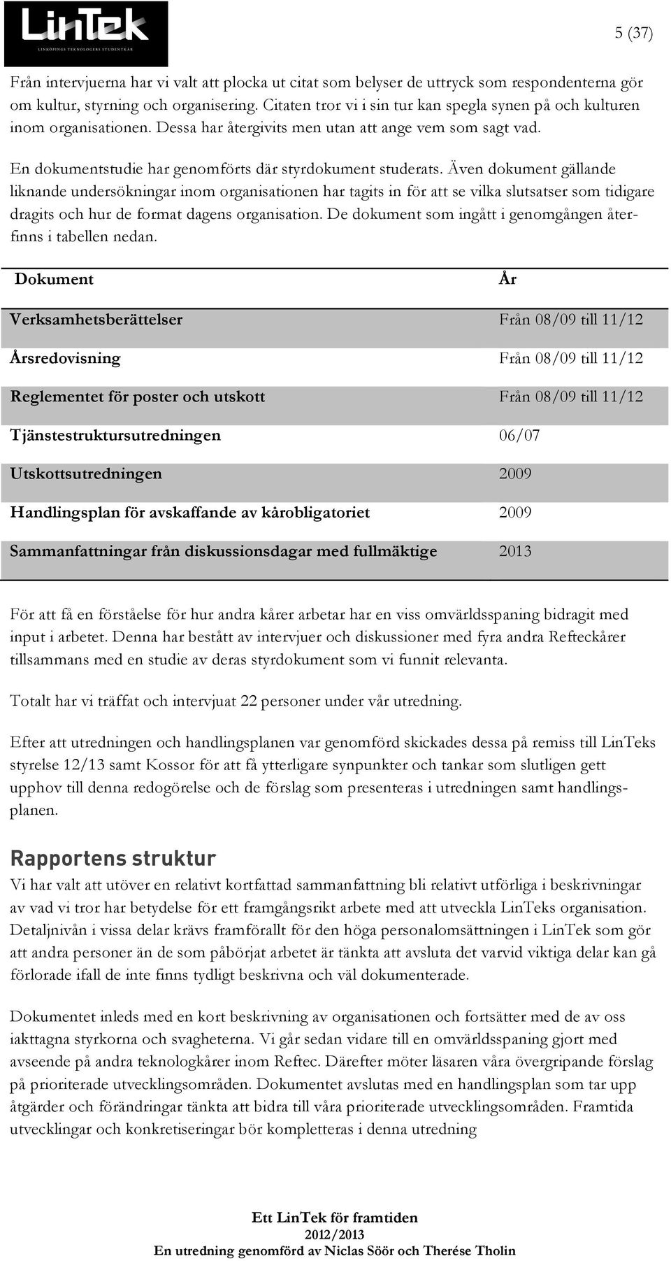 Även dokument gällande liknande undersökningar inom organisationen har tagits in för att se vilka slutsatser som tidigare dragits och hur de format dagens organisation.