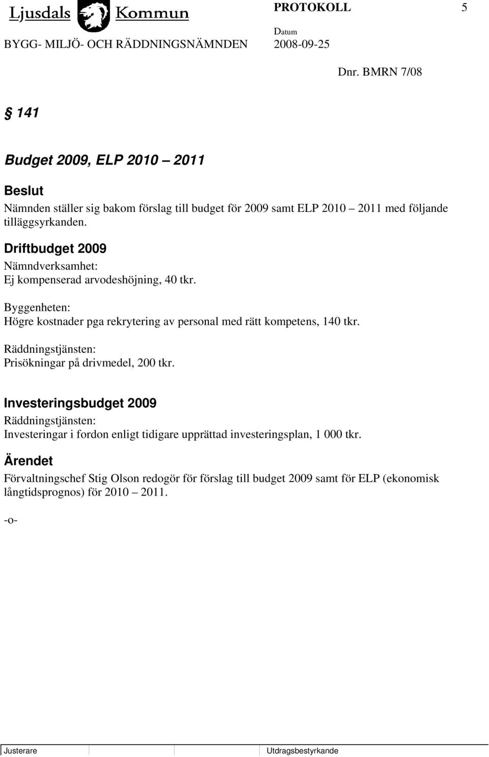 Driftbudget 2009 Nämndverksamhet: Ej kompenserad arvodeshöjning, 40 tkr. Byggenheten: Högre kostnader pga rekrytering av personal med rätt kompetens, 140 tkr.