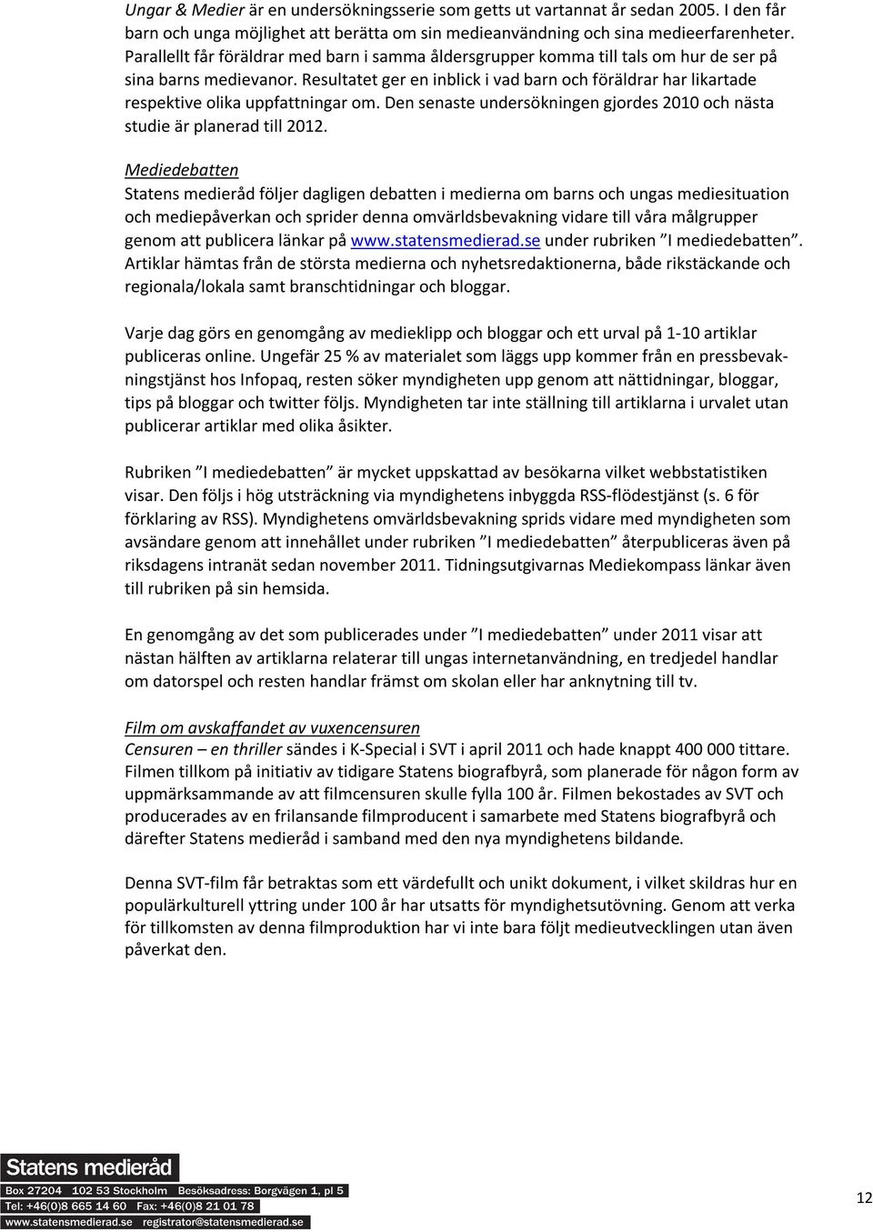 Resultatet ger en inblick i vad barn och föräldrar har likartade respektive olika uppfattningar om. Den senaste undersökningen gjordes 2010 och nästa studie är planerad till 2012.