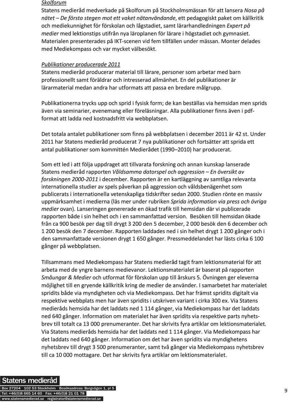 Materialen presenterades på IKT-scenen vid fem tillfällen under mässan. Monter delades med Mediekompass och var mycket välbesökt.