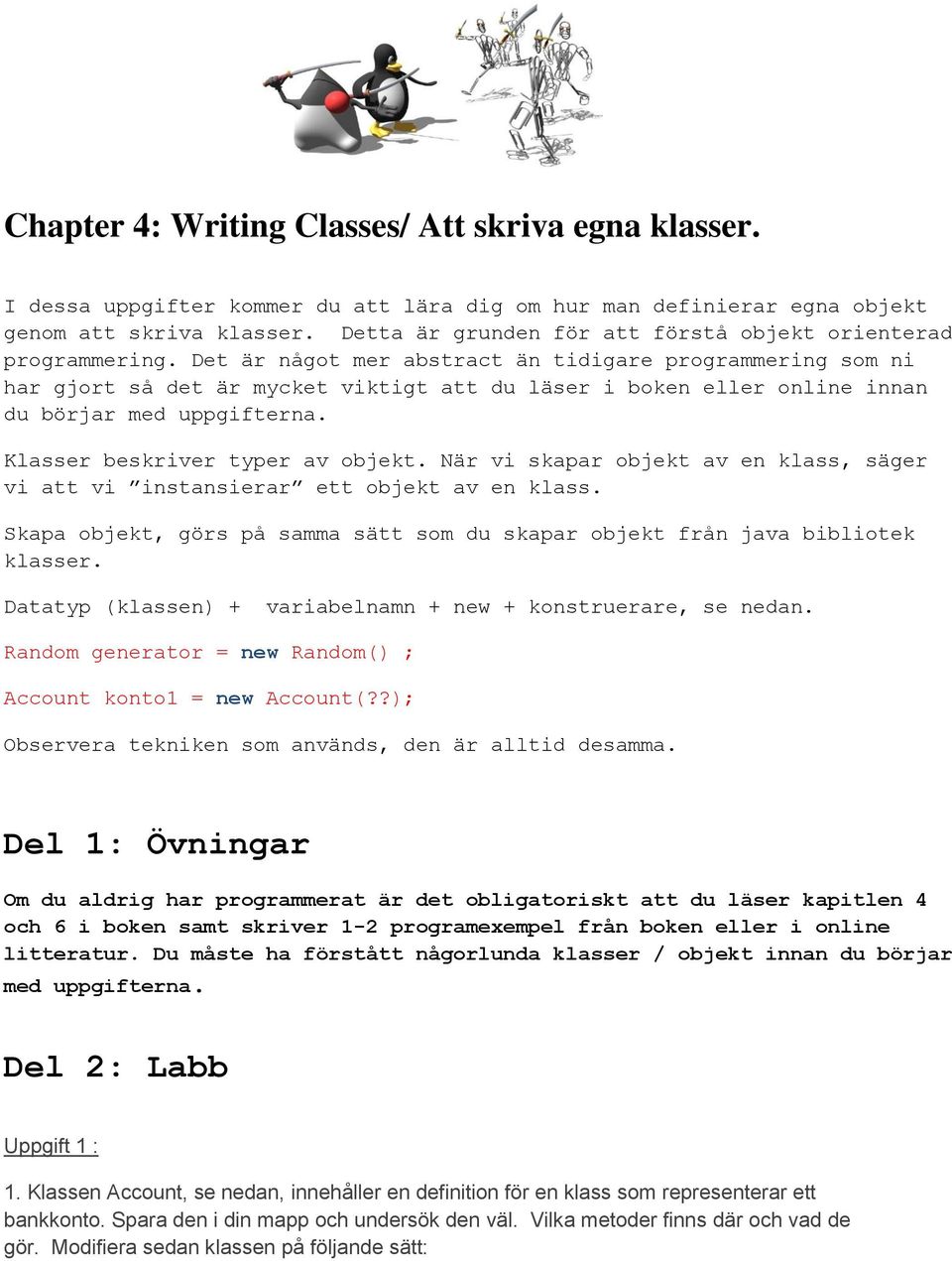 Det är något mer abstract än tidigare programmering som ni har gjort så det är mycket viktigt att du läser i boken eller online innan du börjar med uppgifterna. Klasser beskriver typer av objekt.