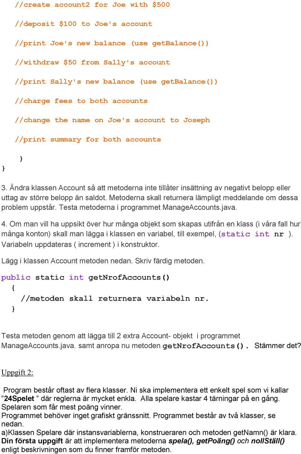 Ändra klassen Account så att metoderna inte tillåter insättning av negativt belopp eller uttag av större belopp än saldot. Metoderna skall returnera lämpligt meddelande om dessa problem uppstår.