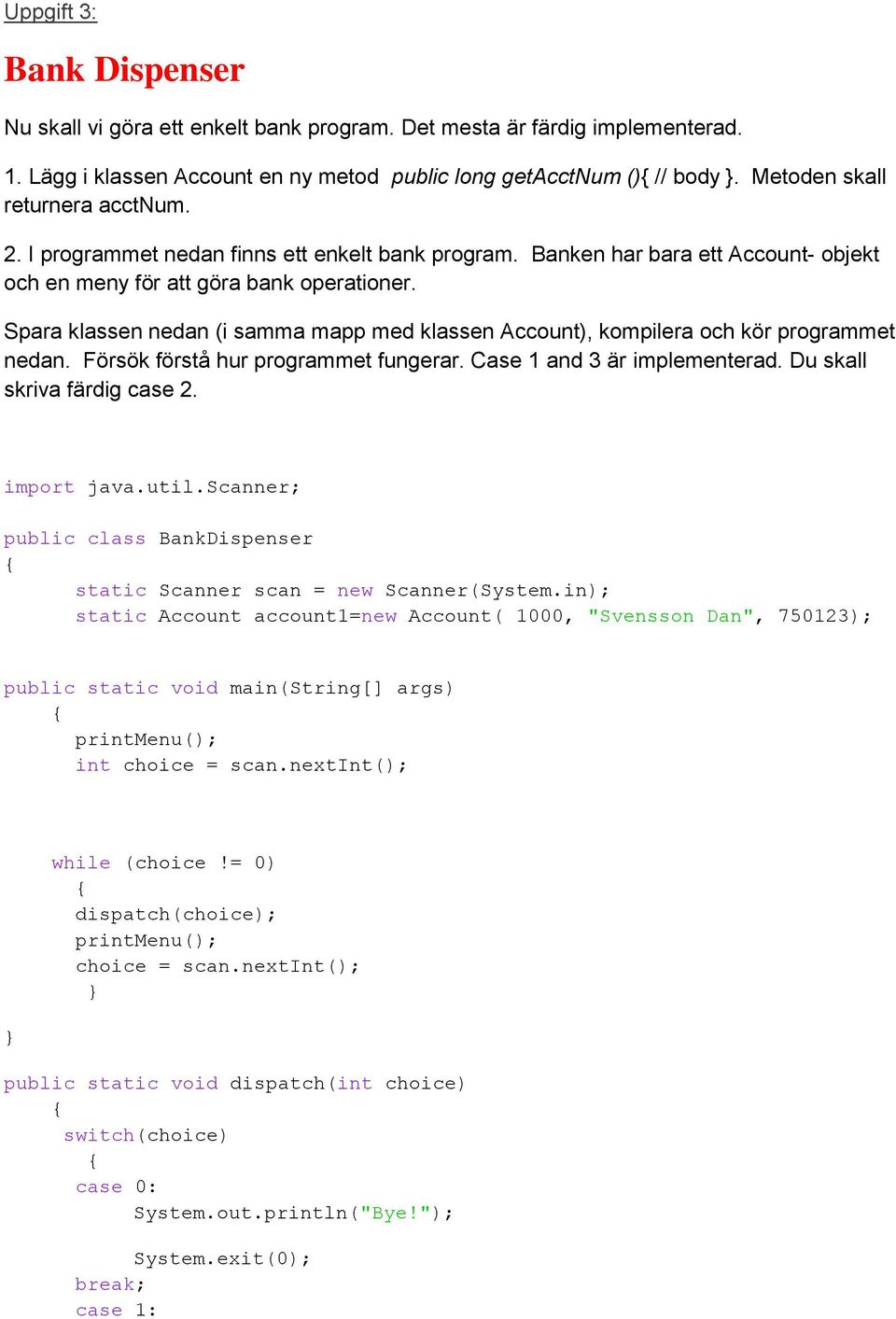 Spara klassen nedan (i samma mapp med klassen Account), kompilera och kör programmet nedan. Försök förstå hur programmet fungerar. Case 1 and 3 är implementerad. Du skall skriva färdig case 2.