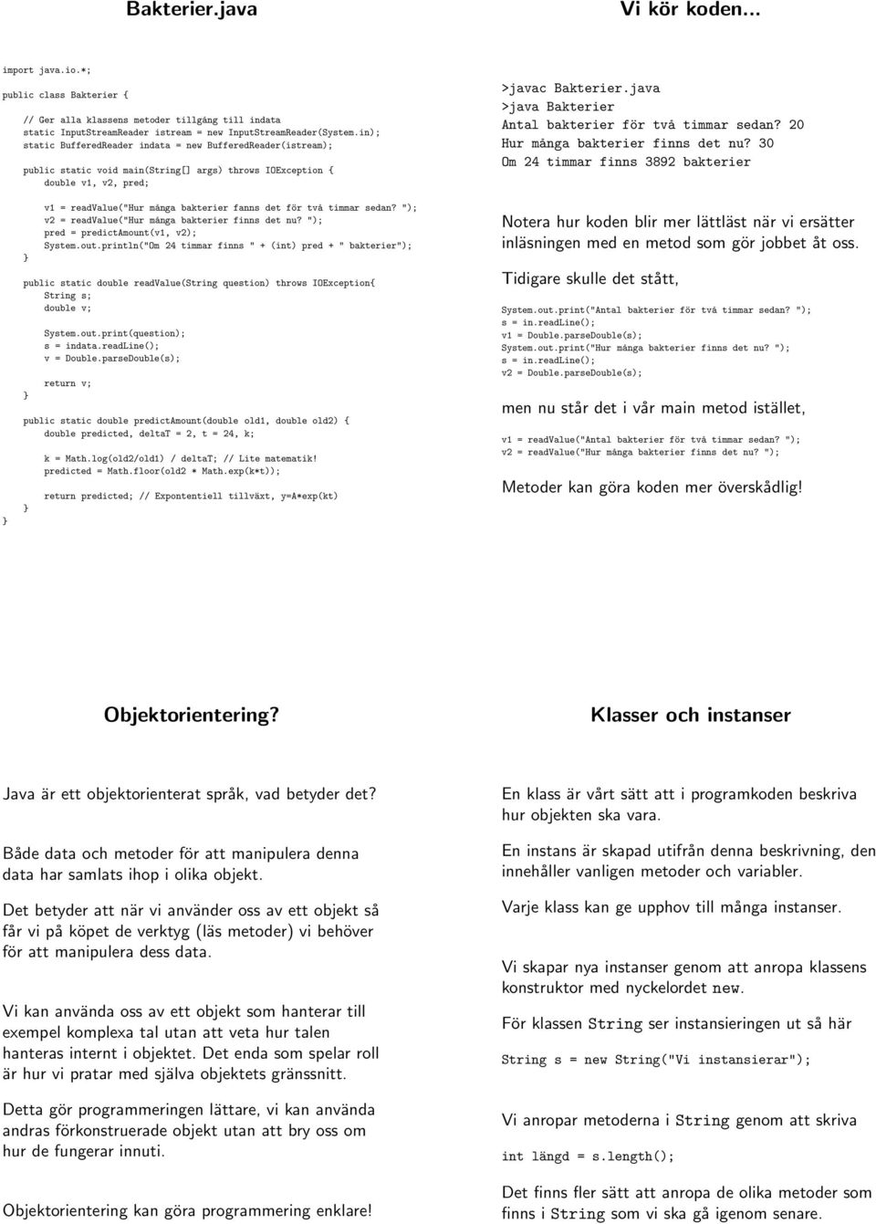 java >java Bakterier Antal bakterier för två timmar sedan? 20 Hur många bakterier finns det nu? 30 Om 24 timmar finns 3892 bakterier v1 = readvalue("hur många bakterier fanns det för två timmar sedan?