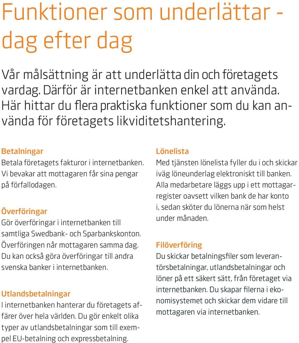 Vi bevakar att mottagaren får sina pengar på förfallodagen. Överföringar Gör överföringar i internetbanken till samtliga Swedbank- och Sparbankskonton. Överföringen når mottagaren samma dag.