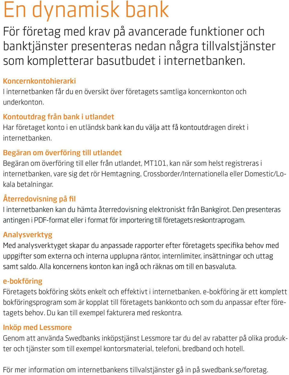 Kontoutdrag från bank i utlandet Har företaget konto i en utländsk bank kan du välja att få kontoutdragen direkt i internetbanken.