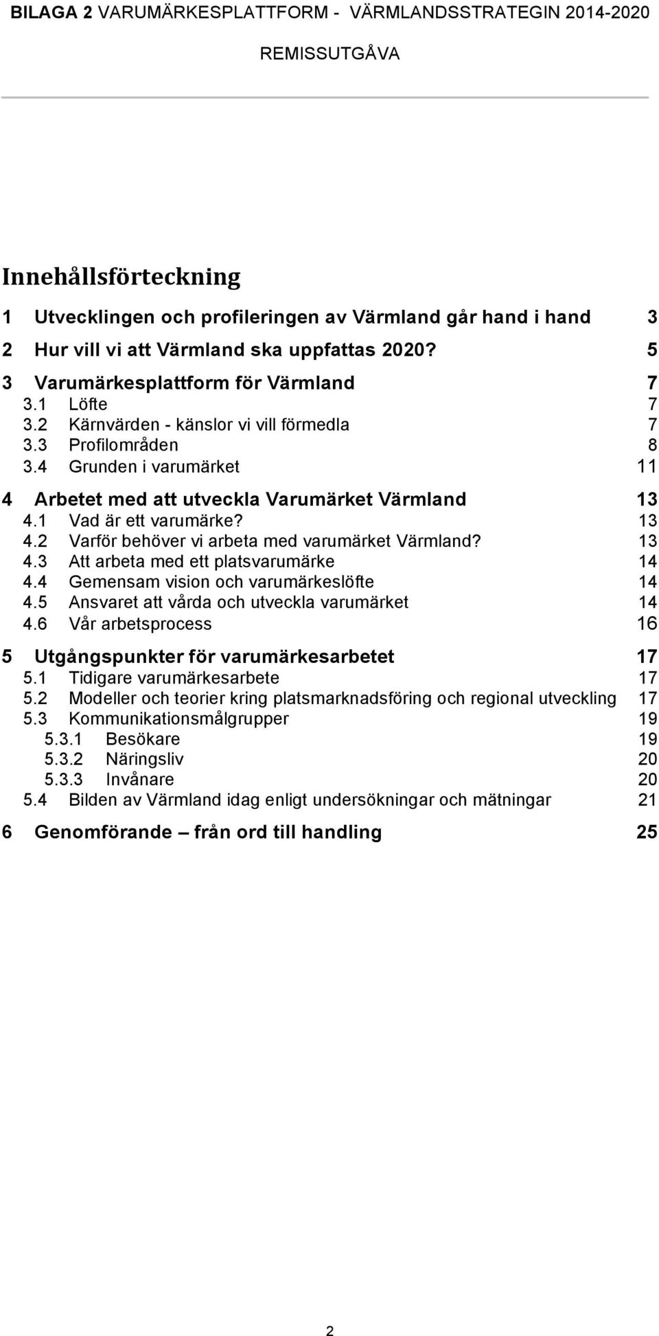 13 4.3 Att arbeta med ett platsvarumärke 14 4.4 Gemensam vision och varumärkeslöfte 14 4.5 Ansvaret att vårda och utveckla varumärket 14 4.