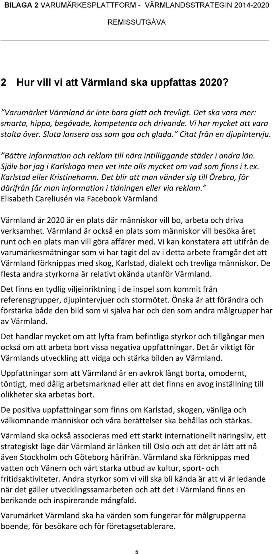 Själv bor jag i Karlskoga men vet inte alls mycket om vad som finns i t.ex. Karlstad eller Kristinehamn.