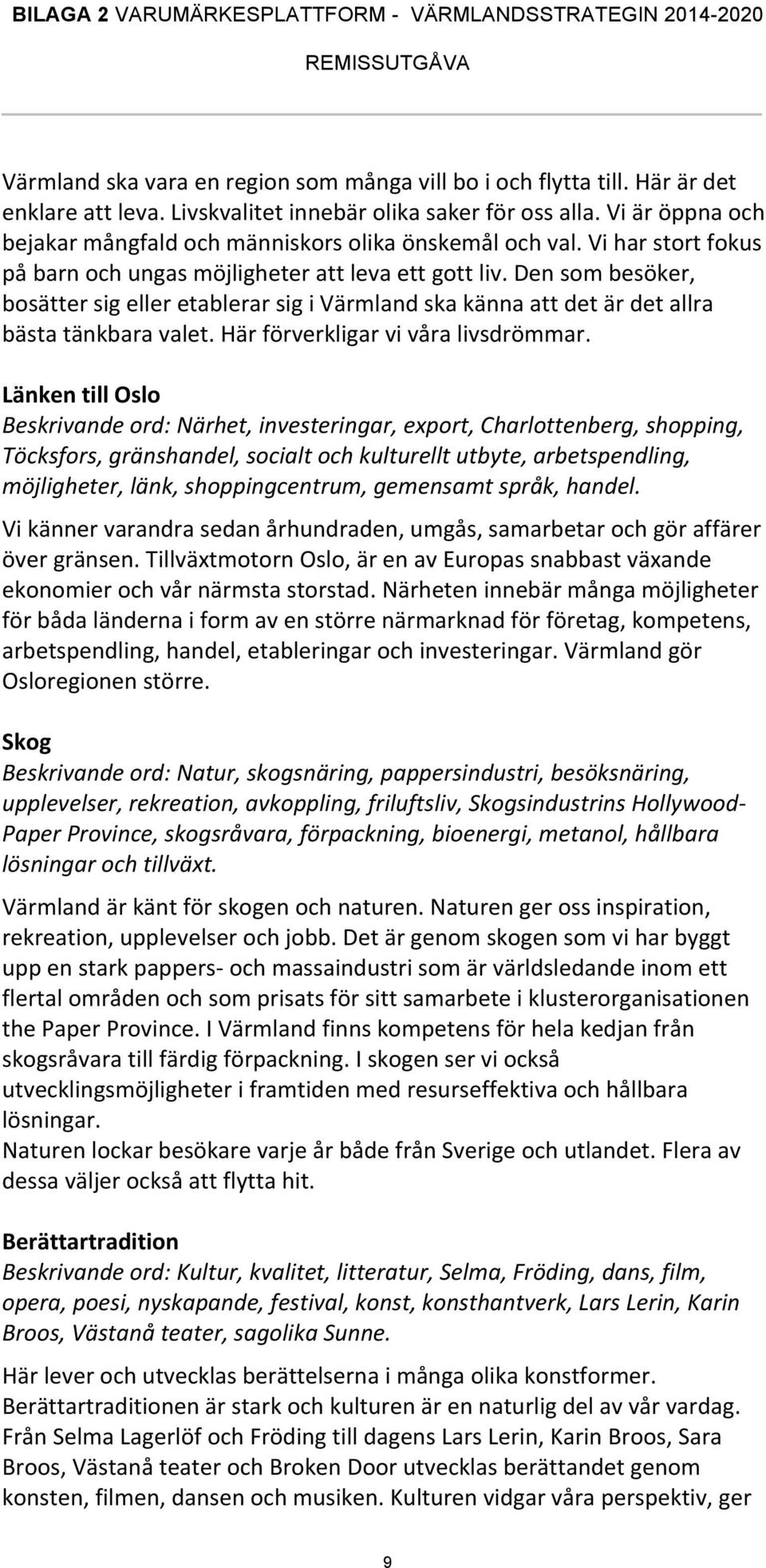Den som besöker, bosätter sig eller etablerar sig i Värmland ska känna att det är det allra bästa tänkbara valet. Här förverkligar vi våra livsdrömmar.