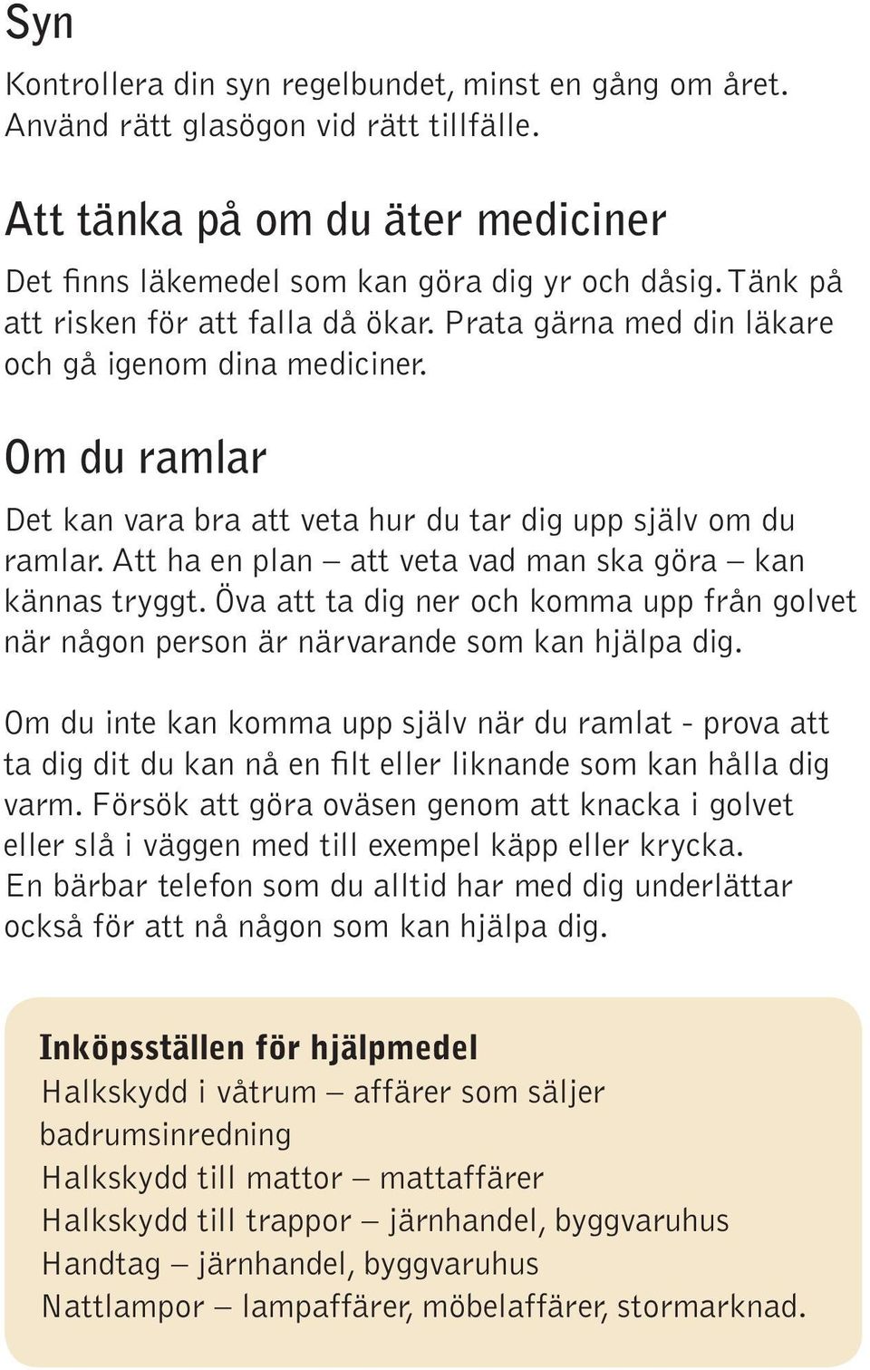 Att ha en plan att veta vad man ska göra kan kännas tryggt. Öva att ta dig ner och komma upp från golvet när någon person är närvarande som kan hjälpa dig.