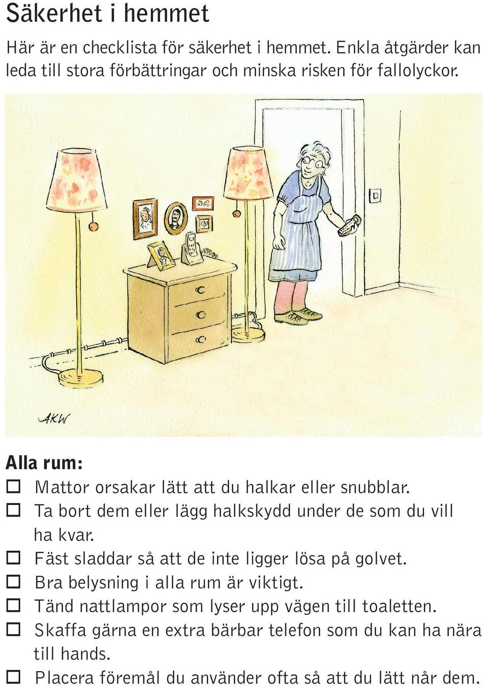 Alla rum: Mattor orsakar lätt att du halkar eller snubblar. Ta bort dem eller lägg halkskydd under de som du vill ha kvar.