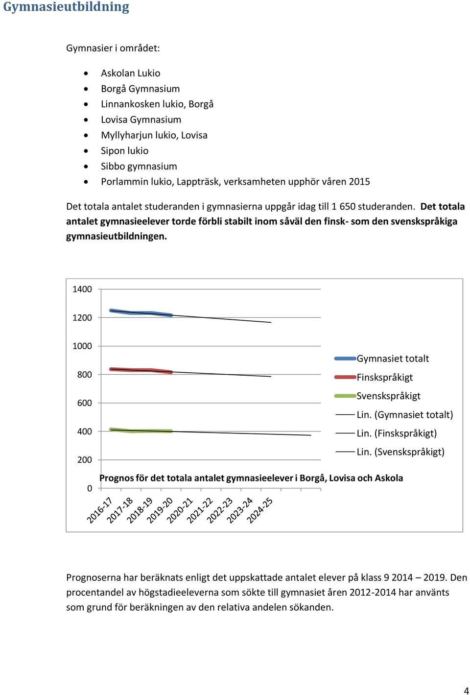 Det totala antalet gymnasieelever torde förbli stabilt inom såväl den finsk- som den svenskspråkiga gymnasieutbildningen.