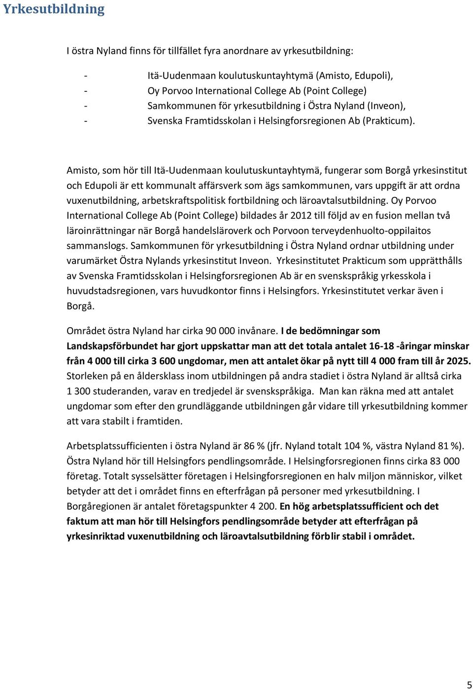 Amisto, som hör till Itä-Uudenmaan koulutuskuntayhtymä, fungerar som Borgå yrkesinstitut och Edupoli är ett kommunalt affärsverk som ägs samkommunen, vars uppgift är att ordna vuxenutbildning,