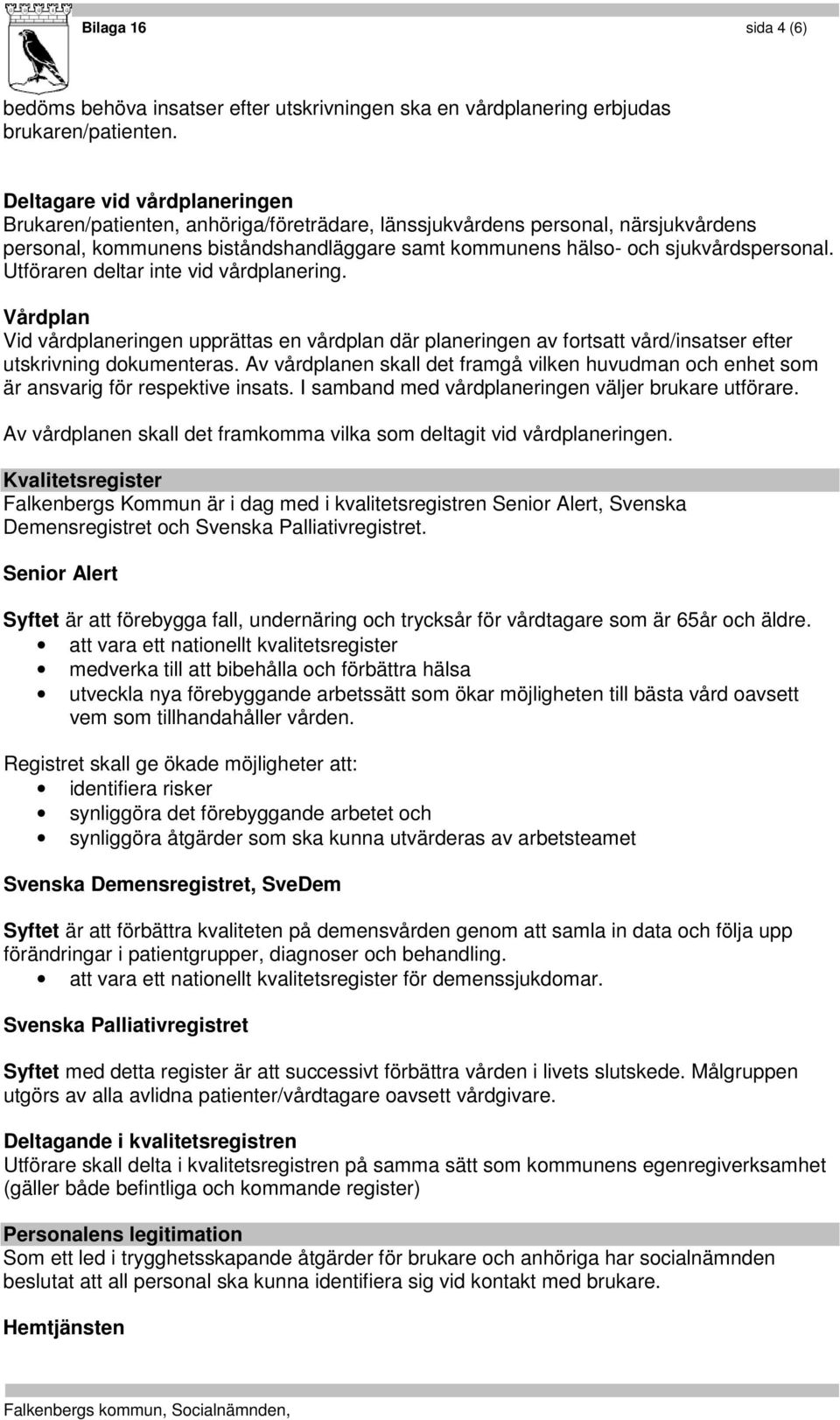 Utföraren deltar inte vid vårdplanering. Vårdplan Vid vårdplaneringen upprättas en vårdplan där planeringen av fortsatt vård/insatser efter utskrivning dokumenteras.