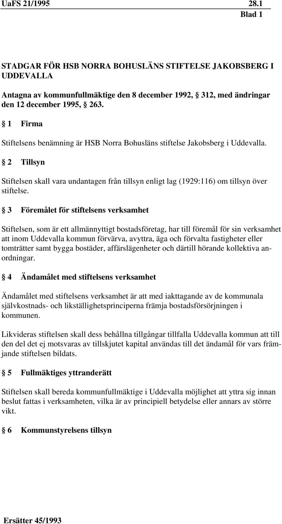 3 Föremålet för stiftelsens verksamhet Stiftelsen, som är ett allmännyttigt bostadsföretag, har till föremål för sin verksamhet att inom Uddevalla kommun förvärva, avyttra, äga och förvalta