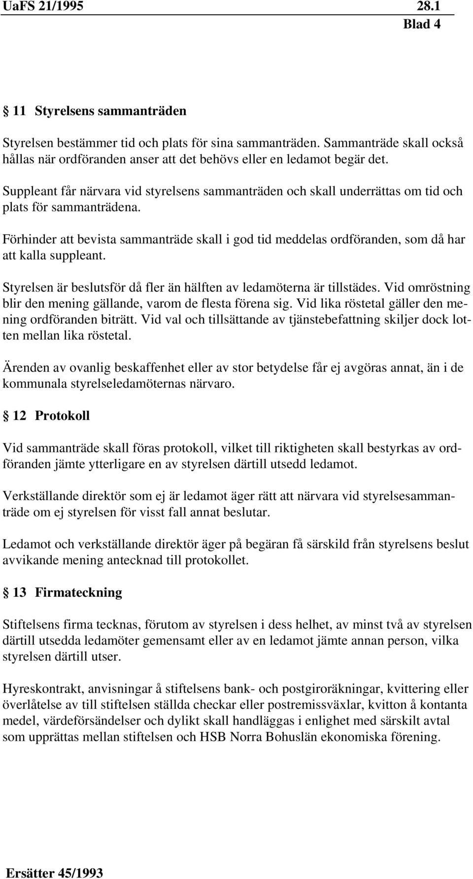 Förhinder att bevista sammanträde skall i god tid meddelas ordföranden, som då har att kalla suppleant. Styrelsen är beslutsför då fler än hälften av ledamöterna är tillstädes.