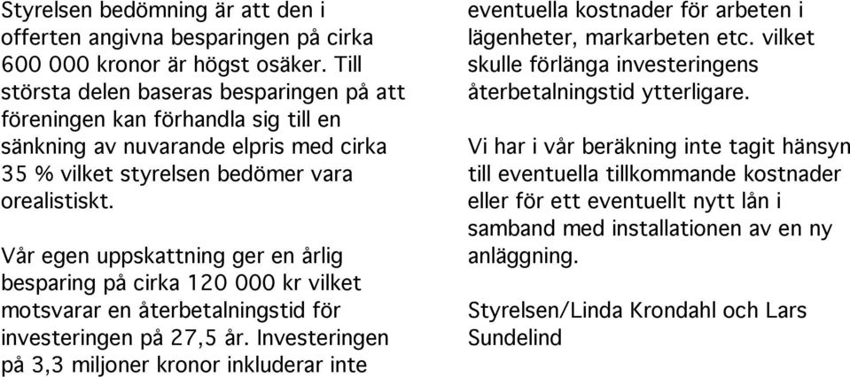 Vår egen uppskattning ger en årlig besparing på cirka 120 000 kr vilket motsvarar en återbetalningstid för investeringen på 27,5 år.