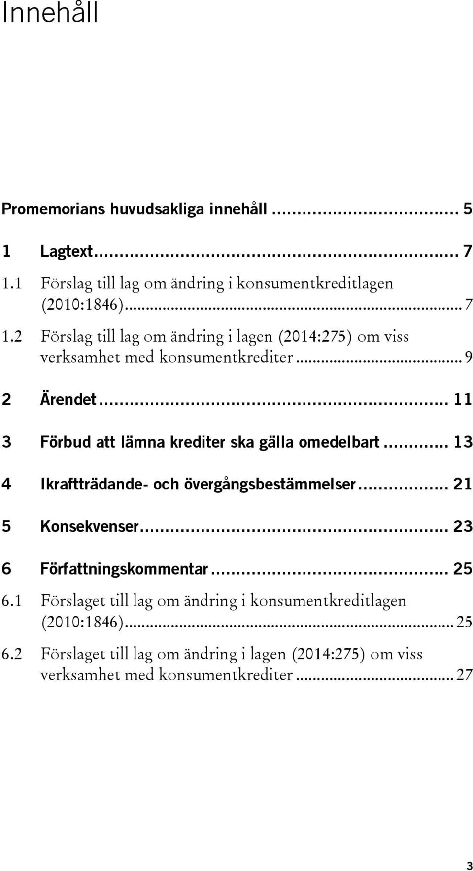 2 Förslag till lag om ändring i lagen (2014:275) om viss verksamhet med konsumentkrediter... 9 2 Ärendet.