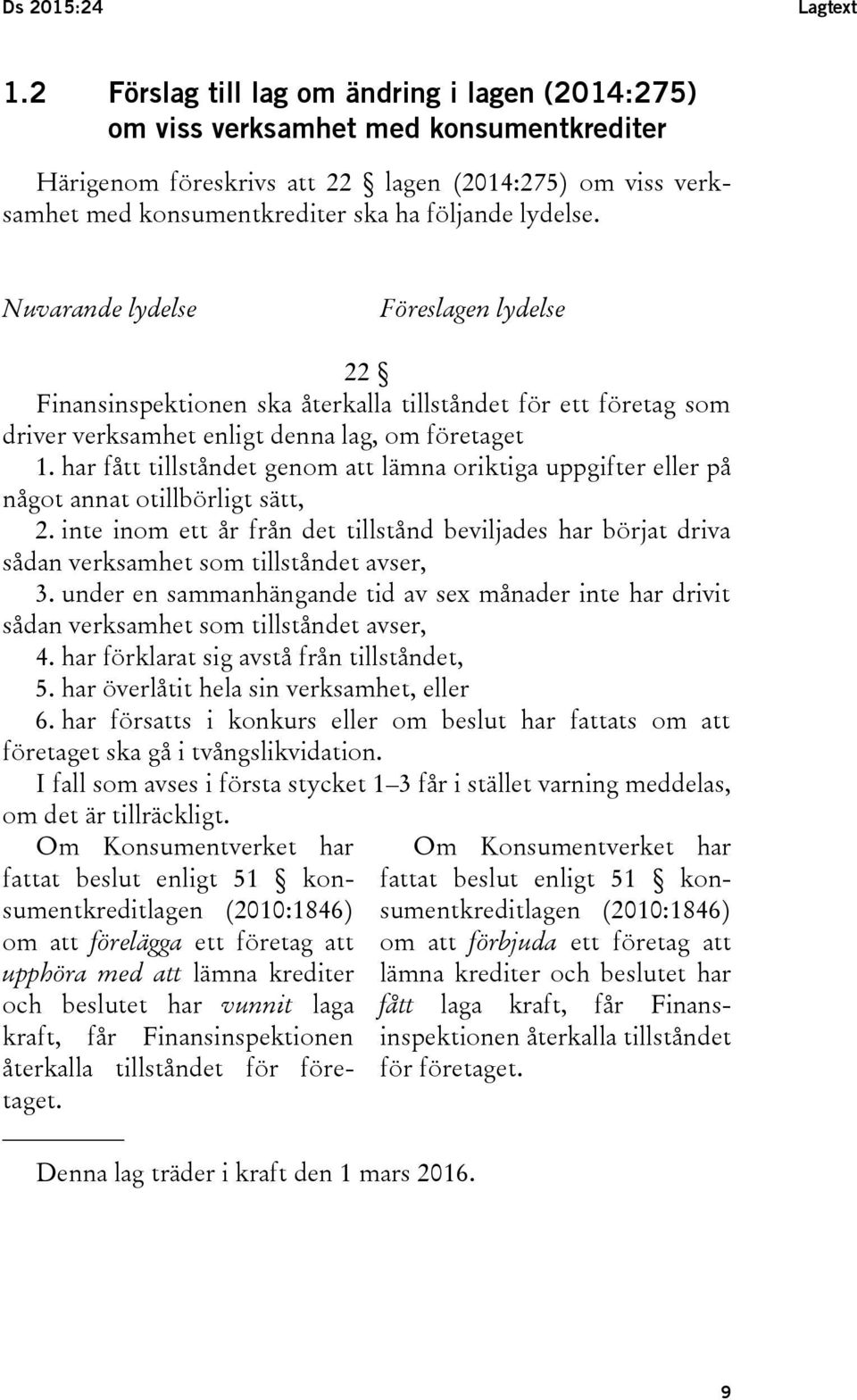 Nuvarande lydelse Föreslagen lydelse 22 Finansinspektionen ska återkalla tillståndet för ett företag som driver verksamhet enligt denna lag, om företaget 1.